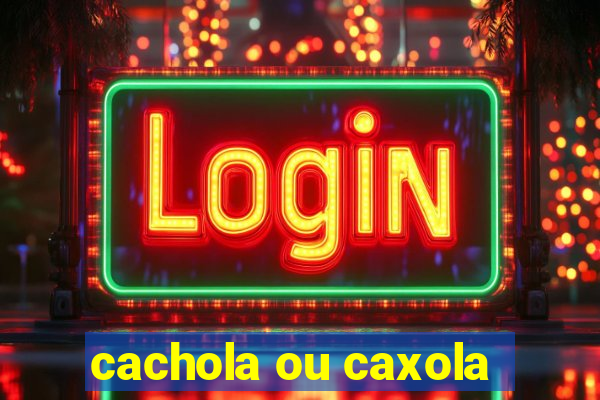 cachola ou caxola